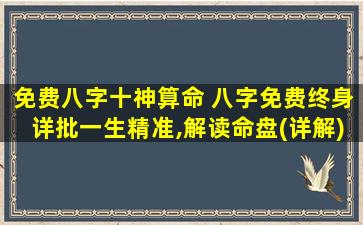 免费八字十神算命 八字免费终身详批一生精准,解读命盘(详解)